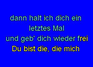 dann halt ich dich ein
letztes Mal

und geb' dich wieder frei
Du bist die, die mich