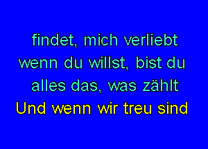 findet, mich verliebt
wenn du willst, bist du

alles das. was zahlt
Und wenn wir treu sind