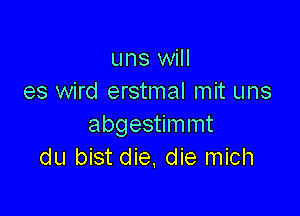 uns will
es wird erstmal mit uns

abgestimmt
du bist die. die mich