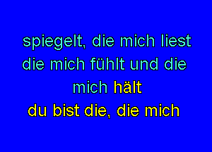 spiegelt die mich Iiest
die mich fUhlt und die

mich halt
du bist die, die mich