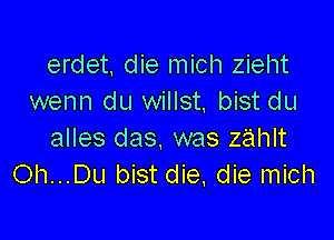 erdet, die mich zieht
wenn du willst, bist du

alles das. was zahlt
Oh...Du bist die, die mich