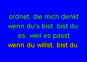 ordnet, die mich denkt
wenn du's bist. bist du

es. weil es passt
wenn du willst, bist du