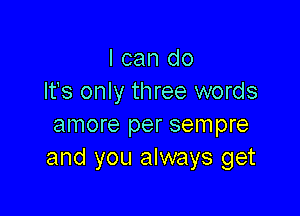 I can do
It's only three words

amore per sempre
and you always get