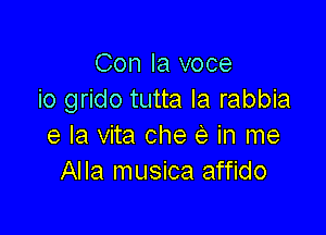 Con la voce
io grido tutta la rabbia

e la vita che e in me
Alla musica affido