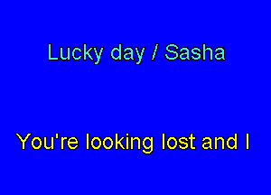 Lucky day l Sasha

You're looking lost and I