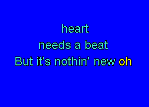 head
needs a beat

But it's nothin' new oh