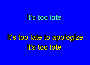 it's too late

It's too late to apologize
it's too late