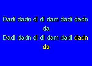 Dadi dadn di di dam dadi dadn
da

Dadi dadn di di dam dadi dadn
da