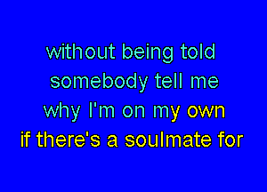 without being told
somebody tell me

why I'm on my own
if there's a soulmate for