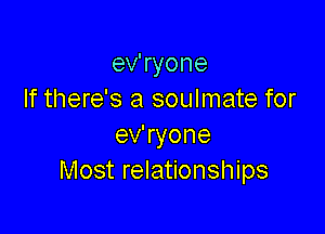 ev'ryone
If there's a soulmate for

ev'ryone
Most relationships