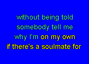 without being told
somebody tell me

why I'm on my own
if there's a soulmate for