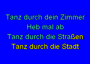 Tanz durch dein Zimmer
Heb mal ab

Tanz durch die StraBen
Tanz durch die Stadt