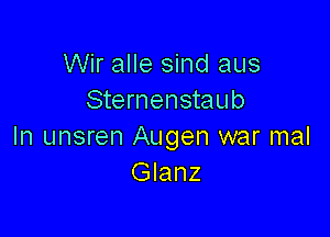 Wir alle sind aus
Sternenstaub

In unsren Augen war mal
Glanz