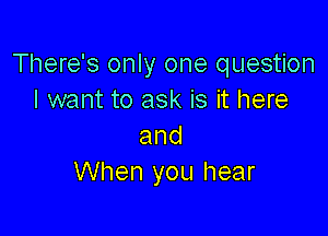 There's only one question
I want to ask is it here

and
When you hear