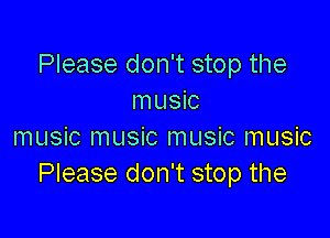 Please don't stop the
music

music music music music
Please don't stop the