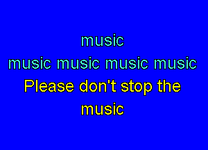 music
music music music music

Please don't stop the
music