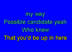 my way
Possible candidate yeah

Who knew
That you'd be up in here