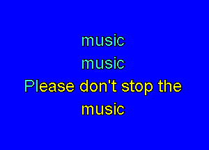 music
music

Please don't stop the
music