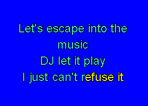 Let's escape into the
music

DJ let it play
I just can't refuse it