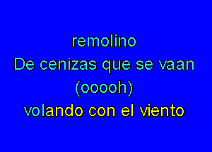 remolino
De cenizas que se vaan

(ooooh)
volando con el viento