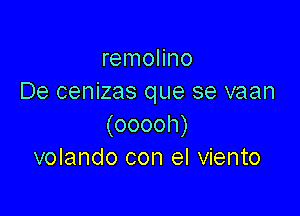 remolino
De cenizas que se vaan

(ooooh)
volando con el viento