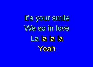 it's your smile
We so in love

La la la la
Yeah