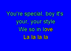 You're special, boy it's
your, your style

We so in love
La la la la