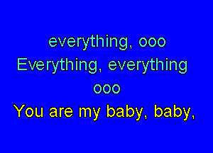 everything, 000
Everything, everything

000
You are my baby. baby.