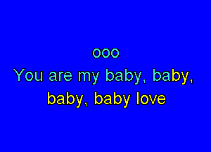 000

You are my baby, baby.
baby. baby love