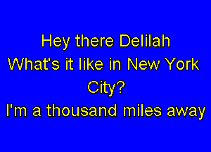 Hey there Delilah
What's it like in New York

City?
I'm a thousand miles away
