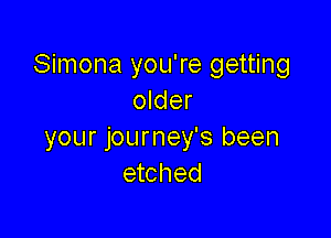 Simona you're getting
older

your journey's been
etched