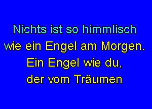 Nichts ist so himmlisch
wie ein Engel am Morgen.

Ein Engel wie du,
der vom Traumen