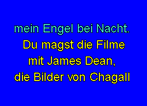 mein Engel bei Nacht.
Du magst die Filme

mit James Dean,
die Bilder von Chagall