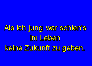 Als ich jung war schien's

im Leben
keine Zukunft zu geben.