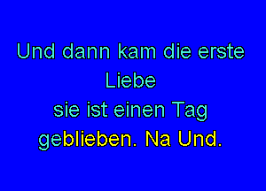 Und dann kam die erste
Liebe

sie ist einen Tag
geblieben. Na Und.