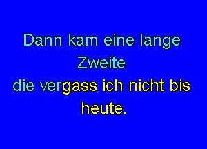 Dann kam eine lange
Zweite

die vergass ich nicht bis
heute.