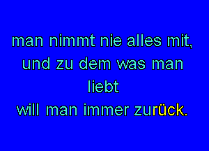 man nimmt nie alles mit,
und zu dem was man

liebt
will man immer zurUck.