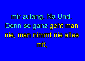 mir zulang. Na Und.
Denn so ganz geht man

nie, man nimmt nie alles
mit.