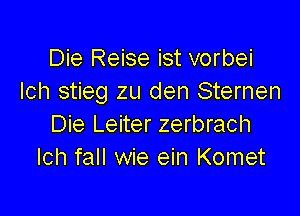 Die Reise ist vorbei
Ich stieg zu den Sternen

Die Leiter zerbrach
Ich fall wie ein Komet