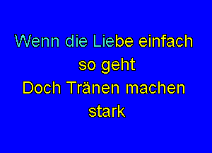 Wenn die Liebe einfach
so geht

Doch Tranen machen
stark