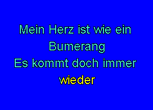 Mein Herz ist wie ein
Bumerang

Es kommt doch immer
wieder