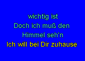 wichtig ist
Doch ich muB den

Himmel seh'n
Ich will bei Dir zuhause