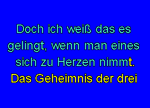 Doch ich weiB das es
gelingt. wenn man eines

sich zu Herzen nimmt.
Das Geheimnis der drei