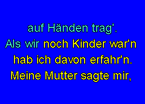 auf Handen trag'.
Als wir noch Kinder war'n

hab ich davon erfahr'n.
Meine Mutter sagte mir,