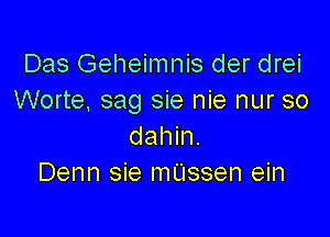 Das Geheimnis der drei
Worte, sag sie nie nur so

dahin.
Denn sie mUssen ein