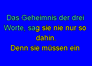 Das Geheimnis der drei
Worte, sag sie nie nur so

dahin.
Denn sie mUssen ein