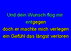 Und dein Wunsch flog mir
entgegen

doch er machte mich verlegen
ein GefiJhl das Iangst verloren