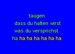 taugen
dass du halten wirst

was du versprichst.
ha ha ha ha ha ha ha