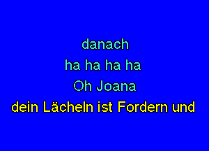 danach
ha ha ha ha

Oh Joana
dein Lacheln ist Fordern und