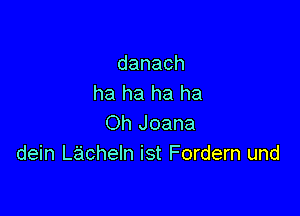 danach
ha ha ha ha

Oh Joana
dein Lacheln ist Fordern und